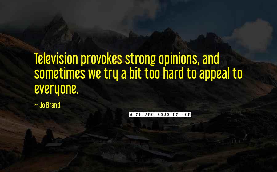 Jo Brand Quotes: Television provokes strong opinions, and sometimes we try a bit too hard to appeal to everyone.