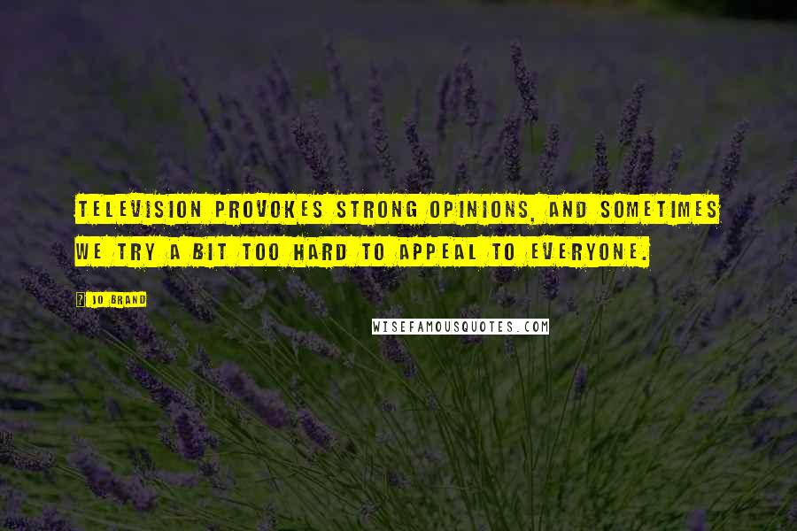 Jo Brand Quotes: Television provokes strong opinions, and sometimes we try a bit too hard to appeal to everyone.