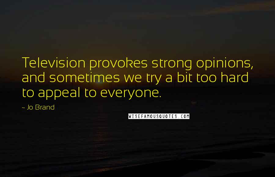 Jo Brand Quotes: Television provokes strong opinions, and sometimes we try a bit too hard to appeal to everyone.