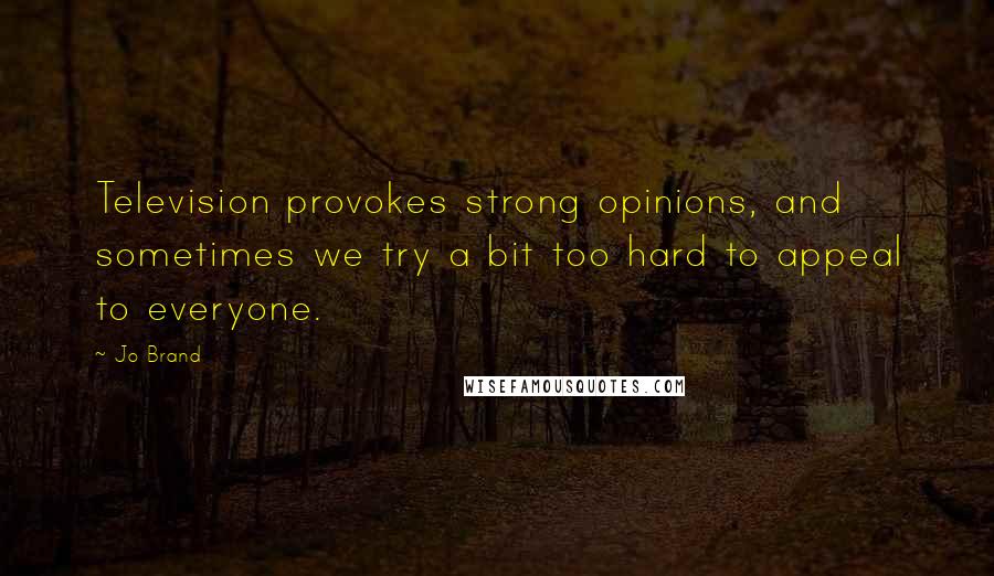 Jo Brand Quotes: Television provokes strong opinions, and sometimes we try a bit too hard to appeal to everyone.