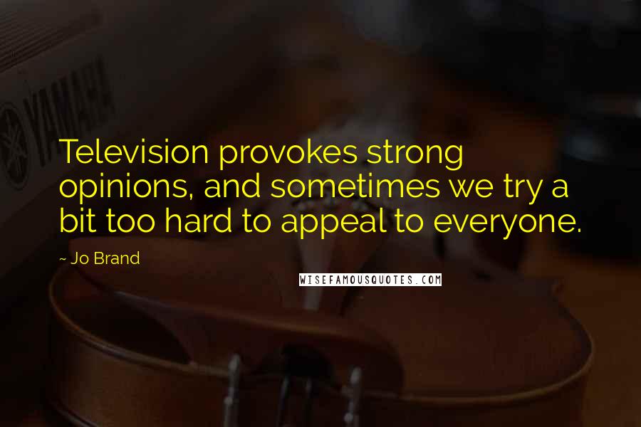 Jo Brand Quotes: Television provokes strong opinions, and sometimes we try a bit too hard to appeal to everyone.