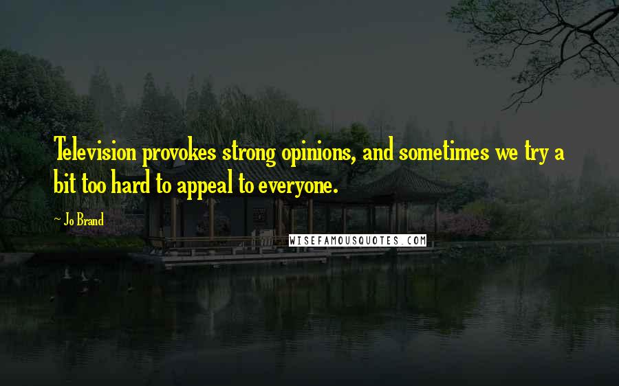 Jo Brand Quotes: Television provokes strong opinions, and sometimes we try a bit too hard to appeal to everyone.