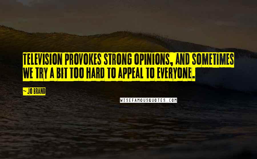 Jo Brand Quotes: Television provokes strong opinions, and sometimes we try a bit too hard to appeal to everyone.