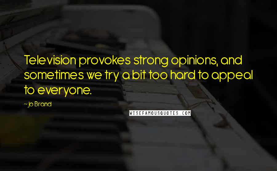 Jo Brand Quotes: Television provokes strong opinions, and sometimes we try a bit too hard to appeal to everyone.