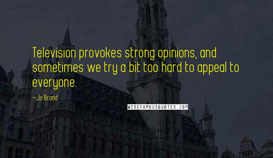 Jo Brand Quotes: Television provokes strong opinions, and sometimes we try a bit too hard to appeal to everyone.