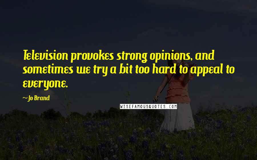 Jo Brand Quotes: Television provokes strong opinions, and sometimes we try a bit too hard to appeal to everyone.