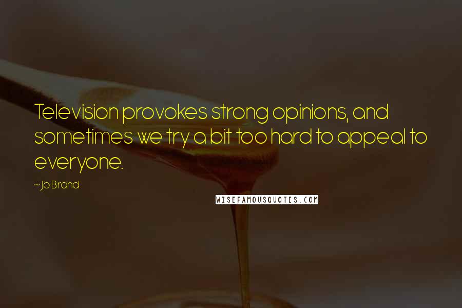 Jo Brand Quotes: Television provokes strong opinions, and sometimes we try a bit too hard to appeal to everyone.