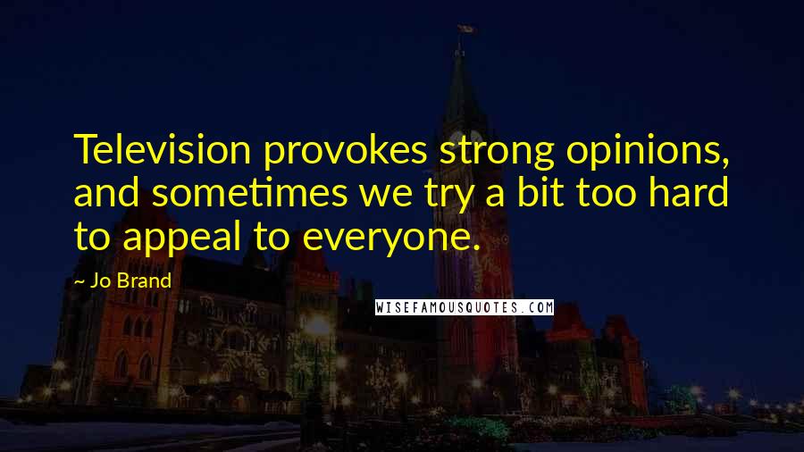 Jo Brand Quotes: Television provokes strong opinions, and sometimes we try a bit too hard to appeal to everyone.