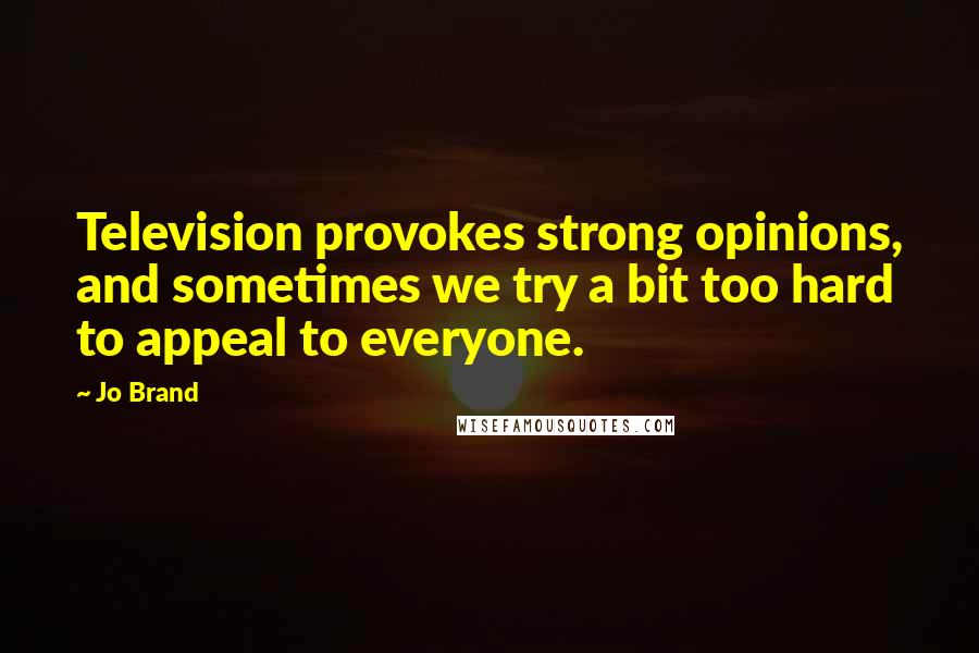 Jo Brand Quotes: Television provokes strong opinions, and sometimes we try a bit too hard to appeal to everyone.