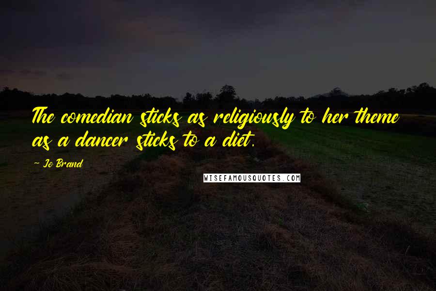 Jo Brand Quotes: The comedian sticks as religiously to her theme as a dancer sticks to a diet.