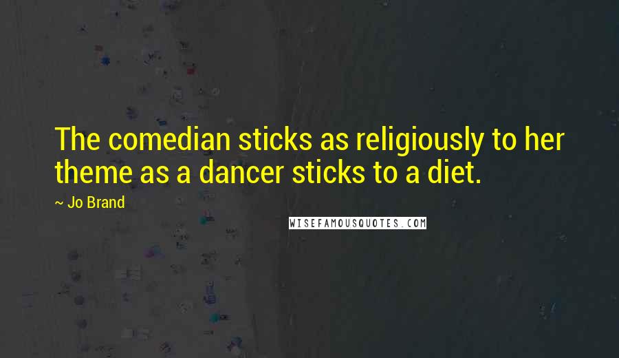 Jo Brand Quotes: The comedian sticks as religiously to her theme as a dancer sticks to a diet.