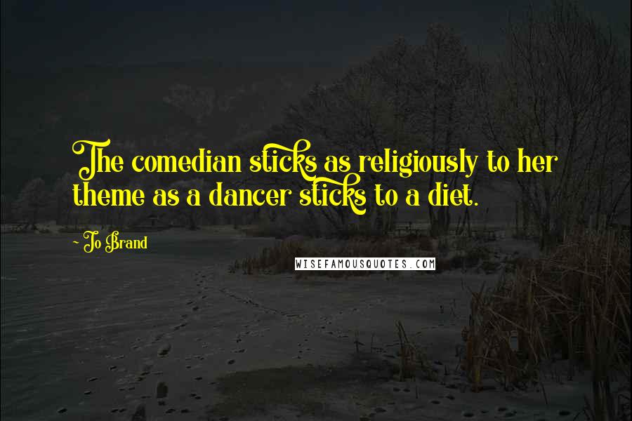 Jo Brand Quotes: The comedian sticks as religiously to her theme as a dancer sticks to a diet.