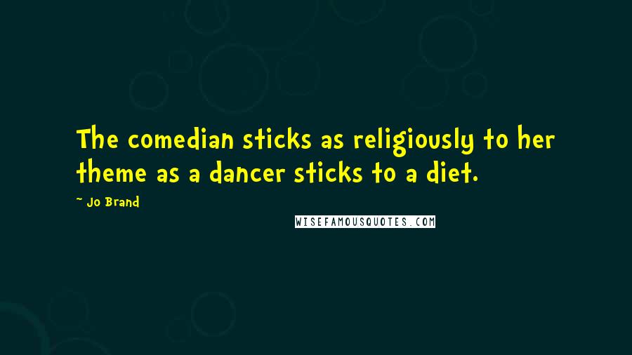 Jo Brand Quotes: The comedian sticks as religiously to her theme as a dancer sticks to a diet.