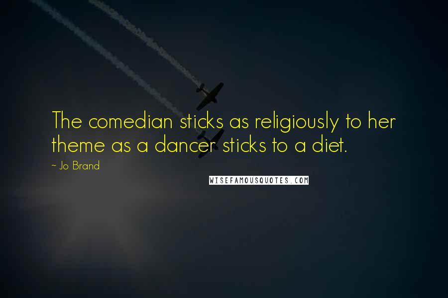 Jo Brand Quotes: The comedian sticks as religiously to her theme as a dancer sticks to a diet.
