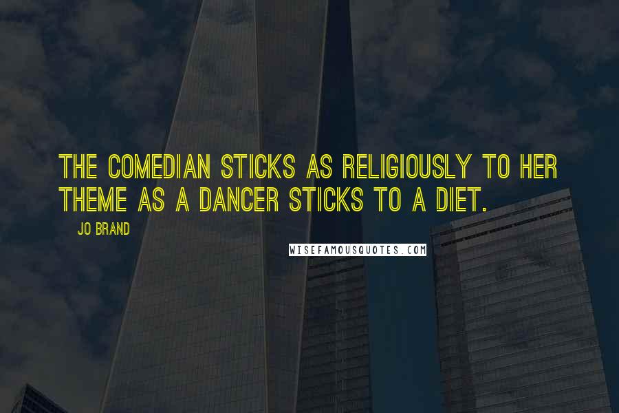 Jo Brand Quotes: The comedian sticks as religiously to her theme as a dancer sticks to a diet.