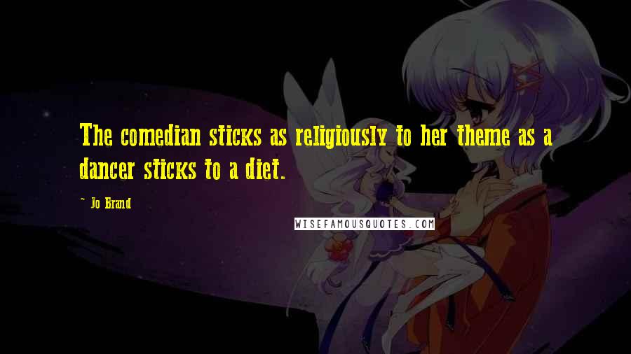 Jo Brand Quotes: The comedian sticks as religiously to her theme as a dancer sticks to a diet.