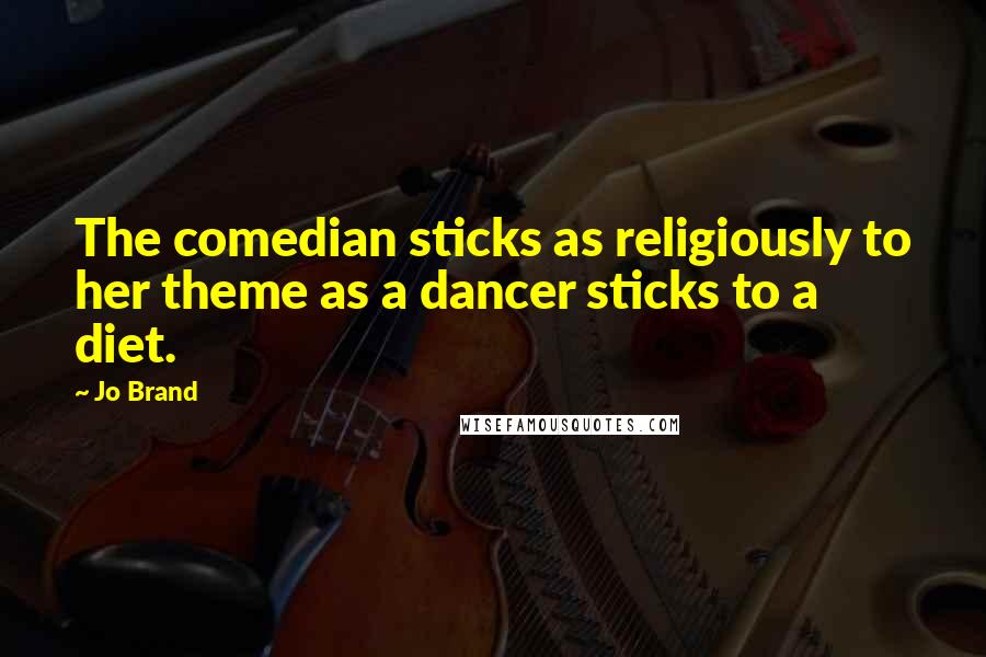 Jo Brand Quotes: The comedian sticks as religiously to her theme as a dancer sticks to a diet.