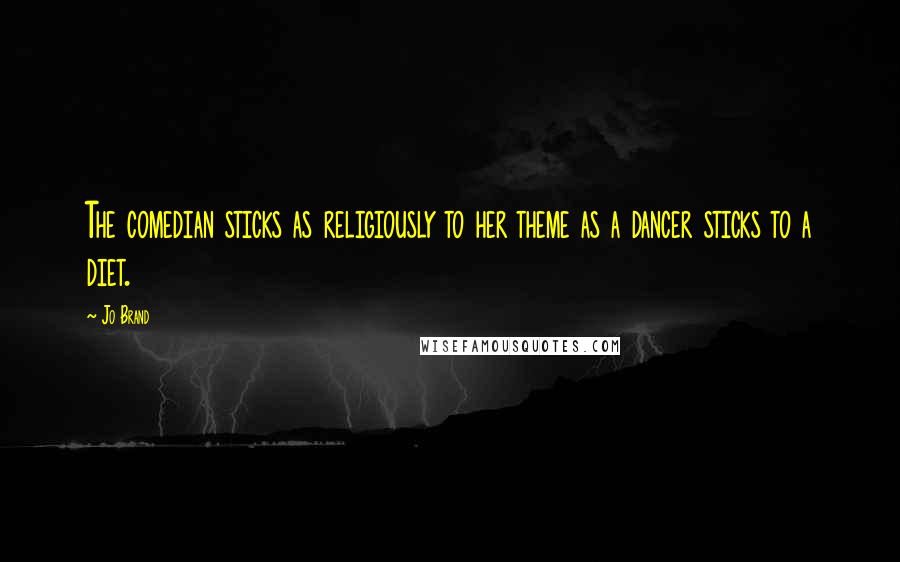 Jo Brand Quotes: The comedian sticks as religiously to her theme as a dancer sticks to a diet.