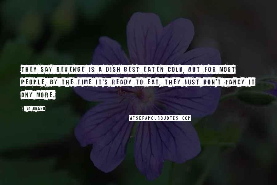 Jo Brand Quotes: They say revenge is a dish best eaten cold, but for most people, by the time it's ready to eat, they just don't fancy it any more.