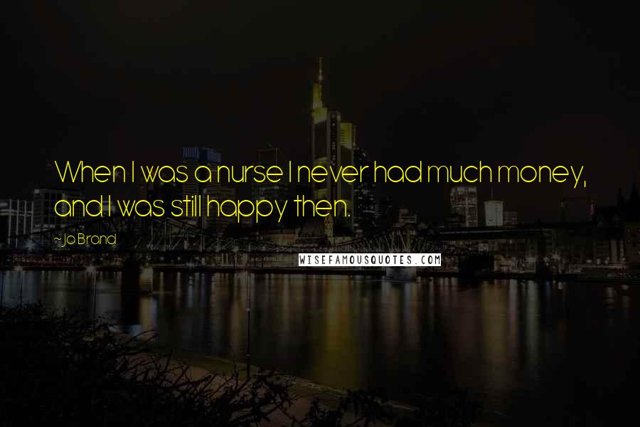 Jo Brand Quotes: When I was a nurse I never had much money, and I was still happy then.