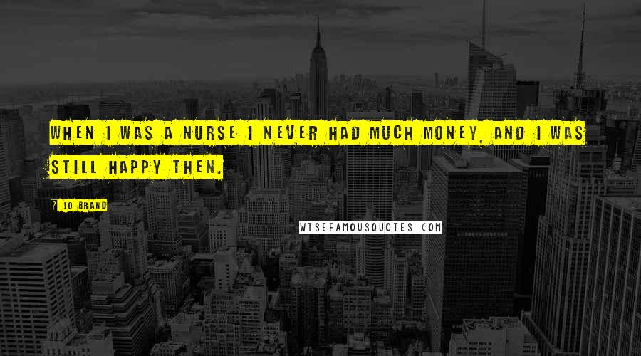 Jo Brand Quotes: When I was a nurse I never had much money, and I was still happy then.