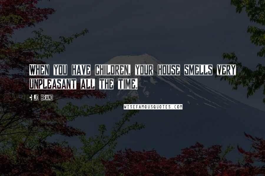 Jo Brand Quotes: When you have children, your house smells very unpleasant all the time.