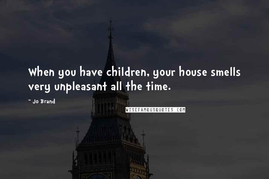 Jo Brand Quotes: When you have children, your house smells very unpleasant all the time.