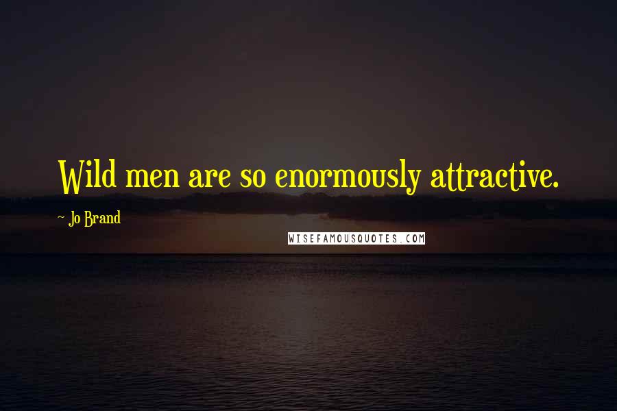 Jo Brand Quotes: Wild men are so enormously attractive.