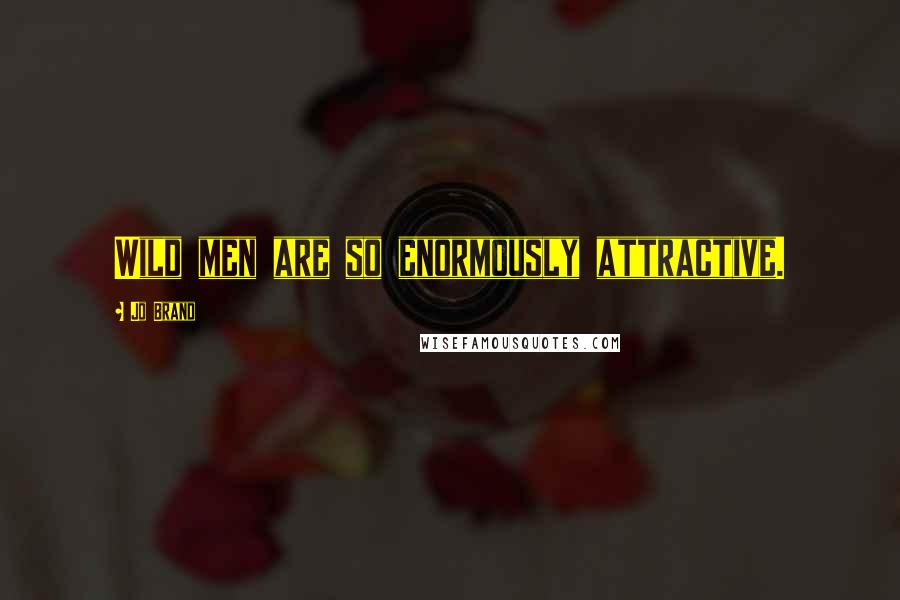 Jo Brand Quotes: Wild men are so enormously attractive.