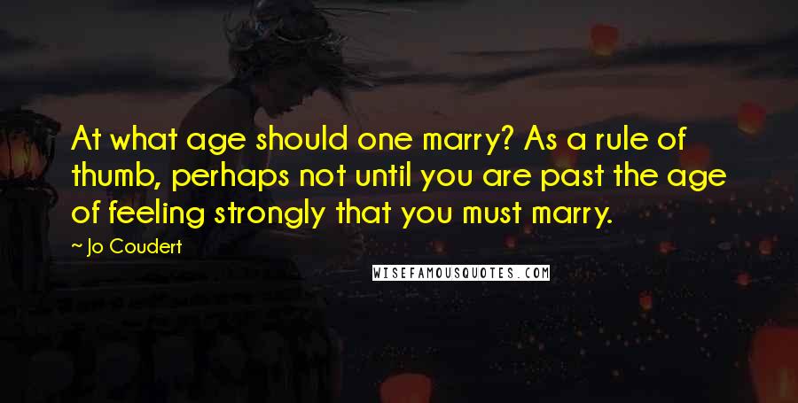 Jo Coudert Quotes: At what age should one marry? As a rule of thumb, perhaps not until you are past the age of feeling strongly that you must marry.