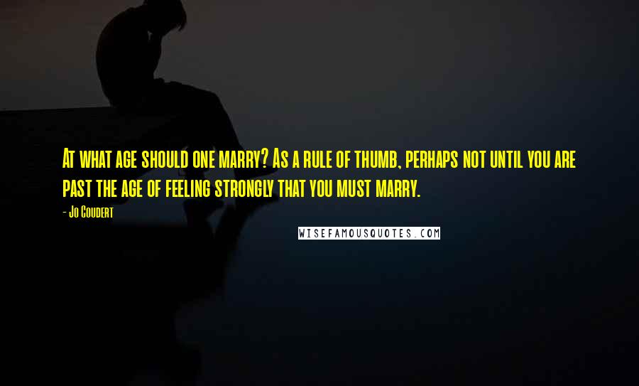 Jo Coudert Quotes: At what age should one marry? As a rule of thumb, perhaps not until you are past the age of feeling strongly that you must marry.