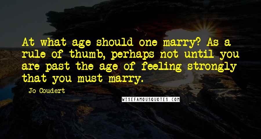 Jo Coudert Quotes: At what age should one marry? As a rule of thumb, perhaps not until you are past the age of feeling strongly that you must marry.