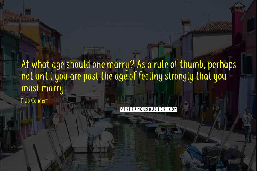 Jo Coudert Quotes: At what age should one marry? As a rule of thumb, perhaps not until you are past the age of feeling strongly that you must marry.