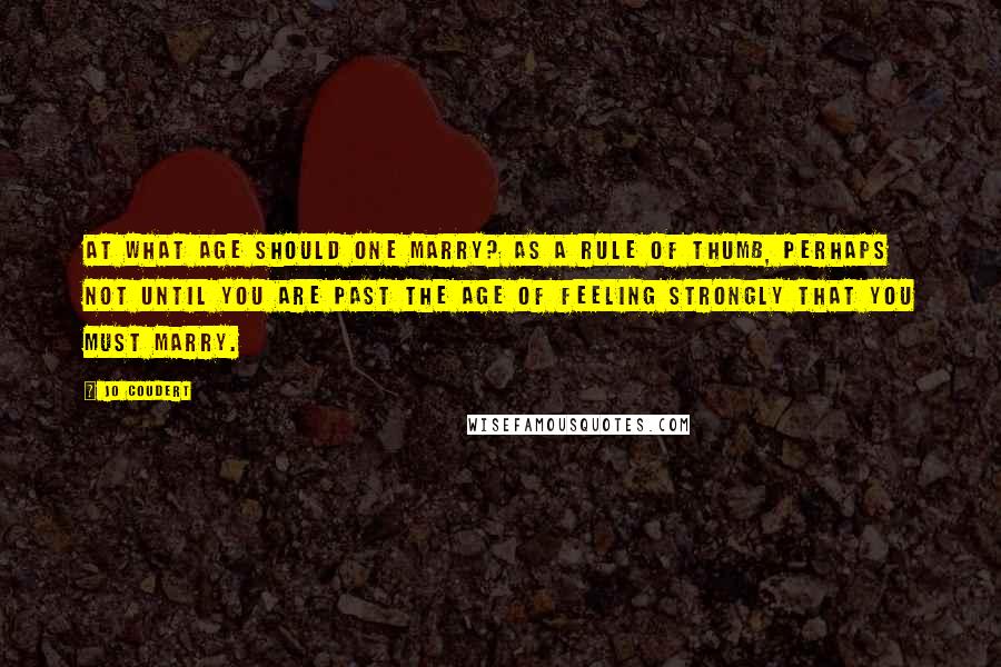 Jo Coudert Quotes: At what age should one marry? As a rule of thumb, perhaps not until you are past the age of feeling strongly that you must marry.