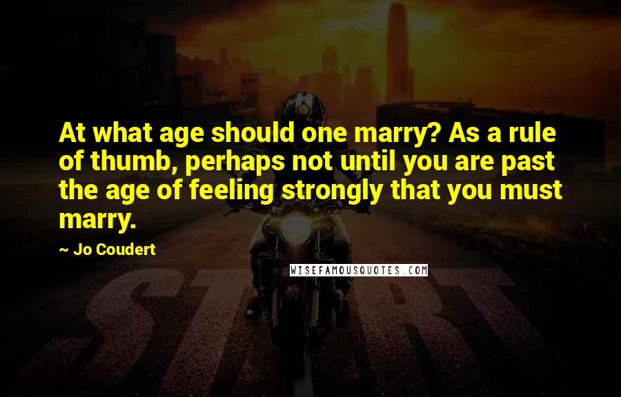 Jo Coudert Quotes: At what age should one marry? As a rule of thumb, perhaps not until you are past the age of feeling strongly that you must marry.