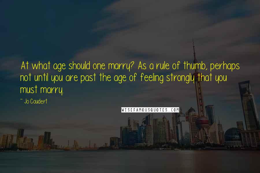 Jo Coudert Quotes: At what age should one marry? As a rule of thumb, perhaps not until you are past the age of feeling strongly that you must marry.