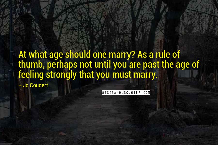 Jo Coudert Quotes: At what age should one marry? As a rule of thumb, perhaps not until you are past the age of feeling strongly that you must marry.