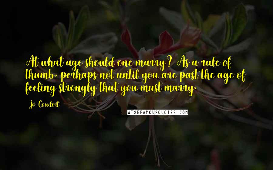 Jo Coudert Quotes: At what age should one marry? As a rule of thumb, perhaps not until you are past the age of feeling strongly that you must marry.