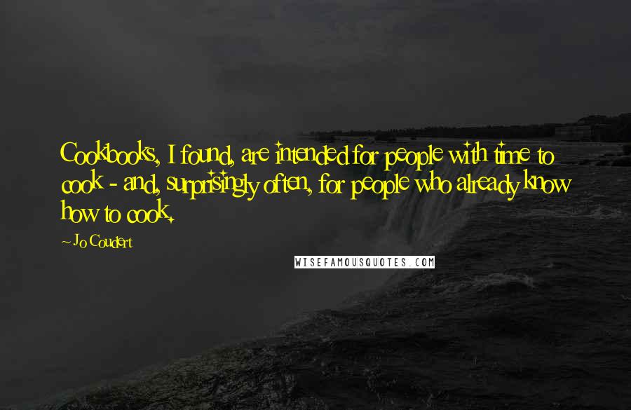 Jo Coudert Quotes: Cookbooks, I found, are intended for people with time to cook - and, surprisingly often, for people who already know how to cook.