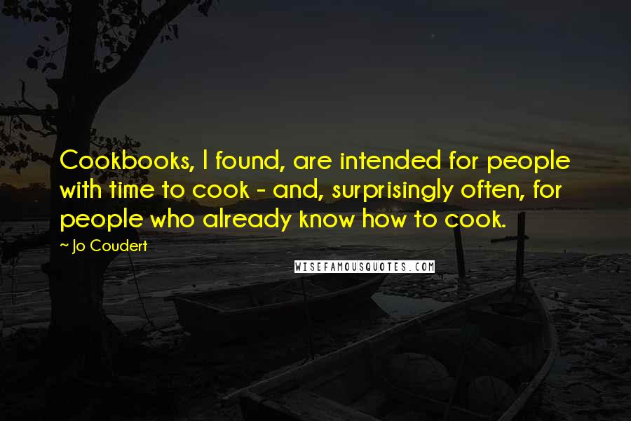 Jo Coudert Quotes: Cookbooks, I found, are intended for people with time to cook - and, surprisingly often, for people who already know how to cook.