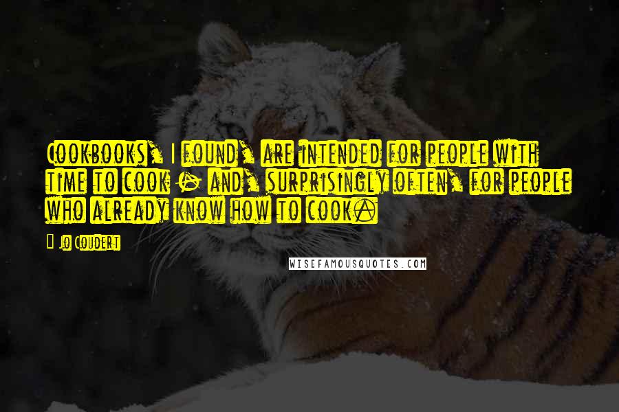 Jo Coudert Quotes: Cookbooks, I found, are intended for people with time to cook - and, surprisingly often, for people who already know how to cook.