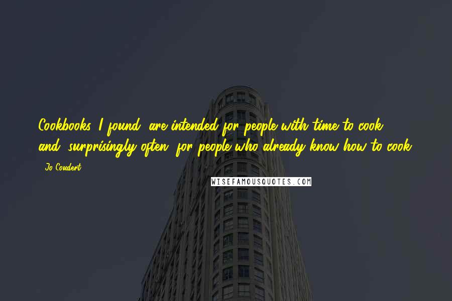 Jo Coudert Quotes: Cookbooks, I found, are intended for people with time to cook - and, surprisingly often, for people who already know how to cook.