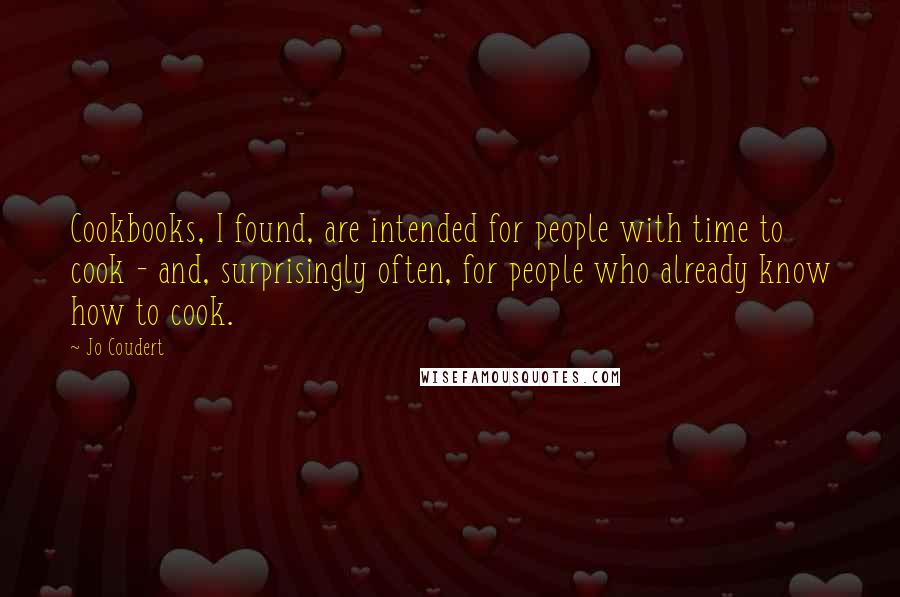 Jo Coudert Quotes: Cookbooks, I found, are intended for people with time to cook - and, surprisingly often, for people who already know how to cook.