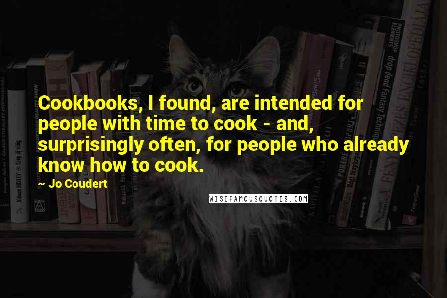 Jo Coudert Quotes: Cookbooks, I found, are intended for people with time to cook - and, surprisingly often, for people who already know how to cook.