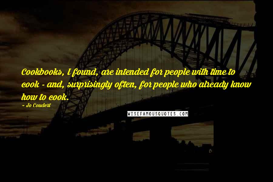 Jo Coudert Quotes: Cookbooks, I found, are intended for people with time to cook - and, surprisingly often, for people who already know how to cook.