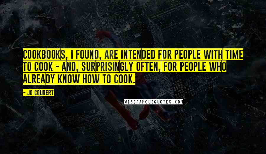 Jo Coudert Quotes: Cookbooks, I found, are intended for people with time to cook - and, surprisingly often, for people who already know how to cook.