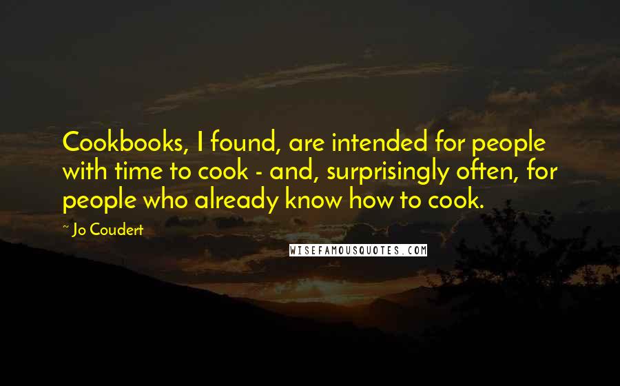 Jo Coudert Quotes: Cookbooks, I found, are intended for people with time to cook - and, surprisingly often, for people who already know how to cook.