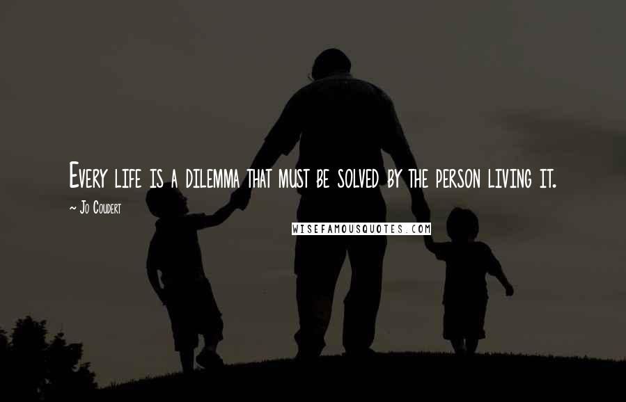 Jo Coudert Quotes: Every life is a dilemma that must be solved by the person living it.