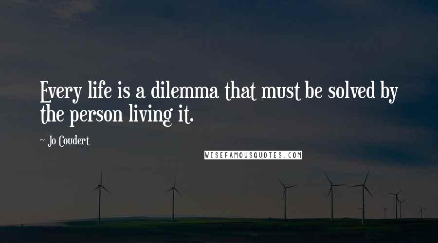 Jo Coudert Quotes: Every life is a dilemma that must be solved by the person living it.