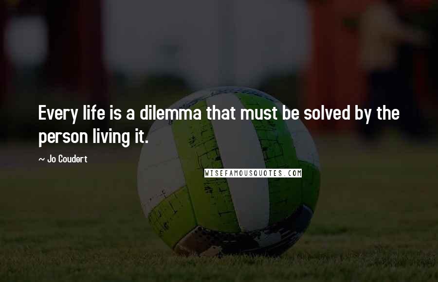 Jo Coudert Quotes: Every life is a dilemma that must be solved by the person living it.